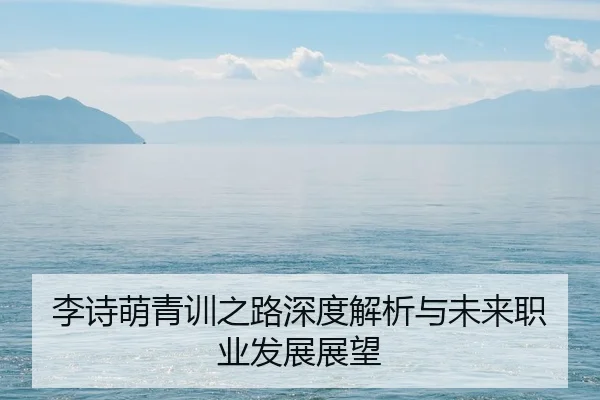 李诗萌青训之路深度解析与未来职业发展展望